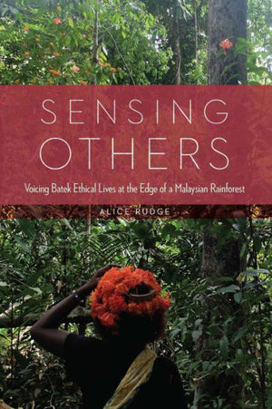 Sensing Others: Voicing Batek Ethical Lives At The Edge Of A Malaysian Rainforest