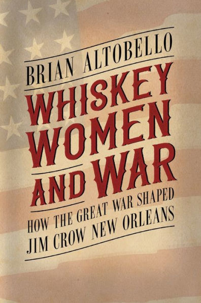 Whiskey, Women, And War: How The Great War Shaped Jim Crow New Orleans