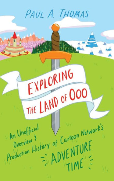 Exploring The Land Of Ooo: An Unofficial Overview And Production History Of Cartoon Network'S Adventure Time
