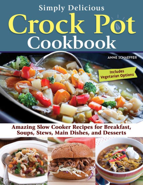 Simply Delicious Crock Pot Cookbook: Amazing Slow Cooker Recipes For Breakfast, Soups, Stews, Main Dishes, And Desserts—Includes Vegetarian Options (Fox Chapel Publishing) Make Fast And Easy Meals