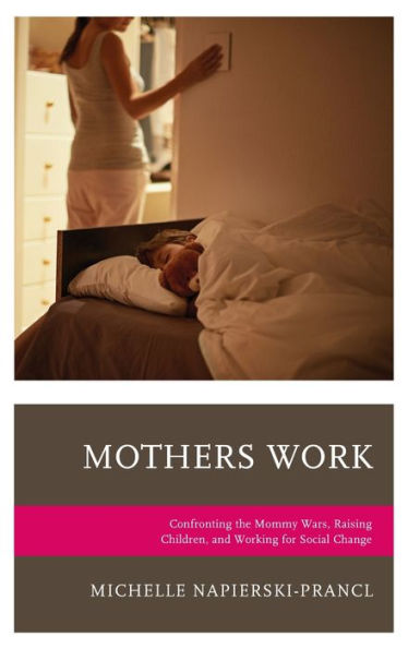 Mothers Work: Confronting The Mommy Wars, Raising Children, And Working For Social Change (Lexington Studies In Communication And Storytelling)