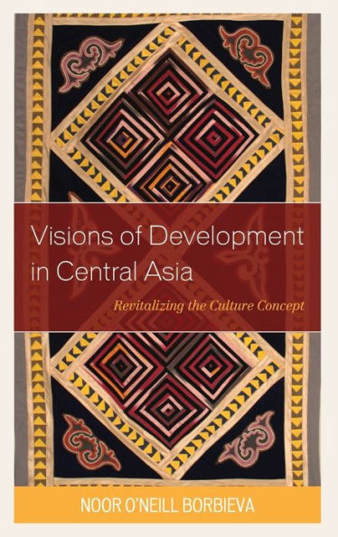 Visions Of Development In Central Asia: Revitalizing The Culture Concept (Contemporary Central Asia: Societies, Politics, And Cultures)