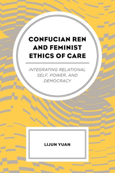 Confucian Ren And Feminist Ethics Of Care: Integrating Relational Self, Power, And Democracy
