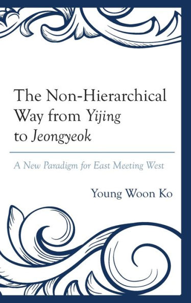 The Non-Hierarchical Way From Yijing To Jeongyeok: A New Paradigm For East Meeting West
