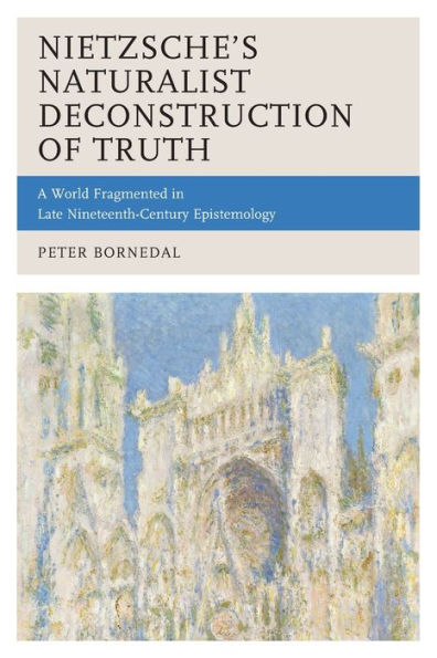 Nietzsche's Naturalist Deconstruction Of Truth: A World Fragmented In Late Nineteenth-Century Epistemology