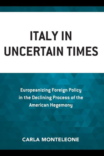 Italy In Uncertain Times: Europeanizing Foreign Policy In The Declining Process Of The American Hegemony (Foreign Policies Of The Middle Powers)