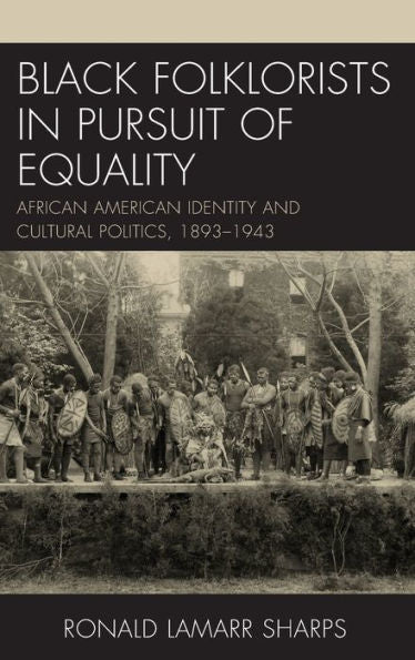 Black Folklorists In Pursuit Of Equality: African American Identity And Cultural Politics, 1893–1943 (Studies In Folklore And Ethnology: Traditions, Practices, And Identities)