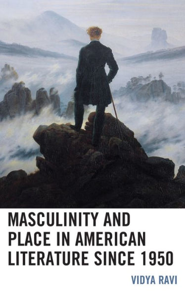 Masculinity And Place In American Literature Since 1950 (Ecocritical Theory And Practice)