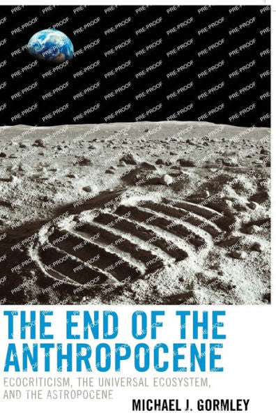 The End Of The Anthropocene: Ecocriticism, The Universal Ecosystem, And The Astropocene (Ecocritical Theory And Practice)