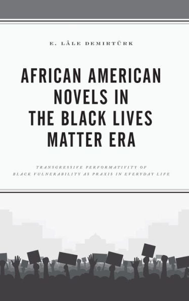 African American Novels In The Black Lives Matter Era: Transgressive Performativity Of Black Vulnerability As Praxis In Everyday Life