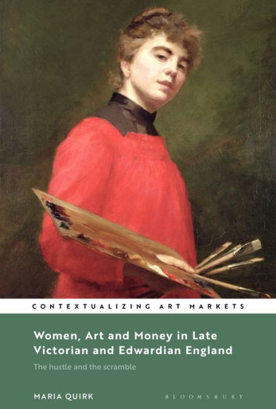 Women, Art And Money In Late Victorian And Edwardian England: The Hustle And The Scramble (Contextualizing Art Markets)