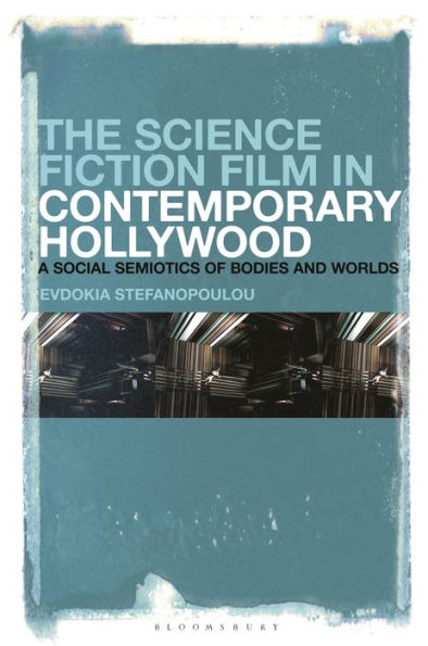 Science Fiction Film In Contemporary Hollywood, The: A Social Semiotics Of Bodies And Worlds
