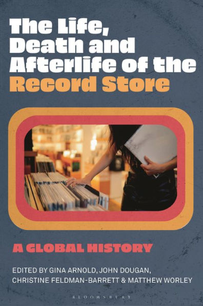 Life, Death, And Afterlife Of The Record Store, The: A Global History