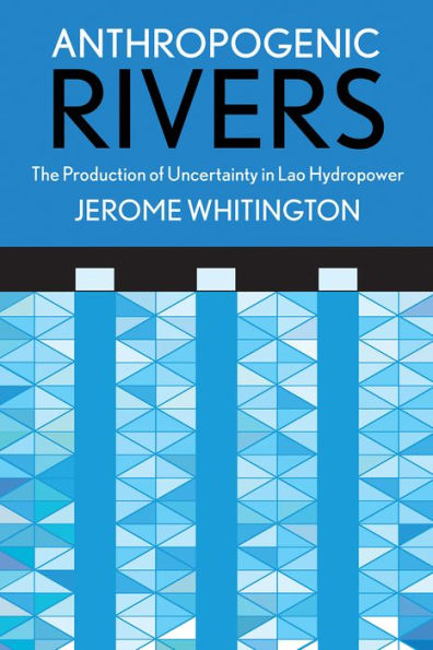 Anthropogenic Rivers: The Production Of Uncertainty In Lao Hydropower (Expertise: Cultures And Technologies Of Knowledge)