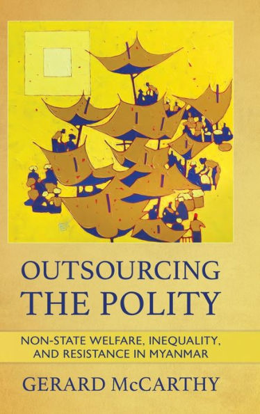 Outsourcing The Polity: Non-State Welfare, Inequality, And Resistance In Myanmar