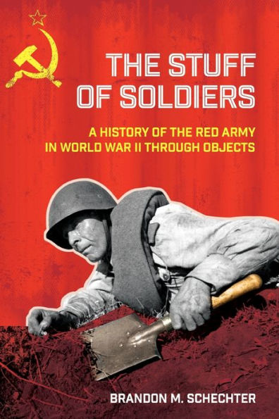 The Stuff Of Soldiers: A History Of The Red Army In World War Ii Through Objects (Battlegrounds: Cornell Studies In Military History)