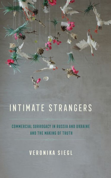 Intimate Strangers: Commercial Surrogacy In Russia And Ukraine And The Making Of Truth