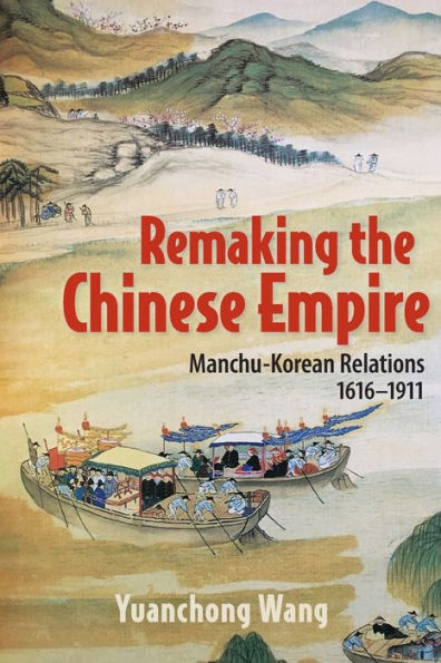 Remaking The Chinese Empire: Manchu-Korean Relations, 1616–1911