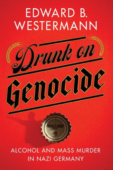 Drunk On Genocide: Alcohol And Mass Murder In Nazi Germany (Battlegrounds: Cornell Studies In Military History)