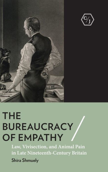 The Bureaucracy Of Empathy: Law, Vivisection, And Animal Pain In Late Nineteenth-Century Britain (Corpus Juris: The Humanities In Politics And Law)