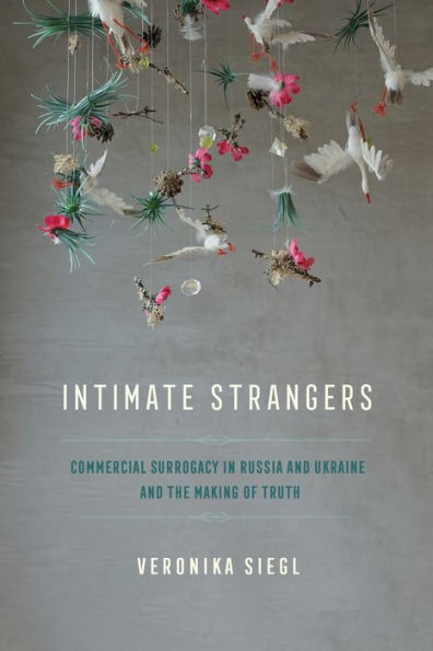 Intimate Strangers: Commercial Surrogacy In Russia And Ukraine And The Making Of Truth