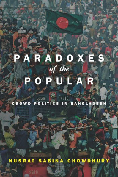 Paradoxes Of The Popular: Crowd Politics In Bangladesh (South Asia In Motion)