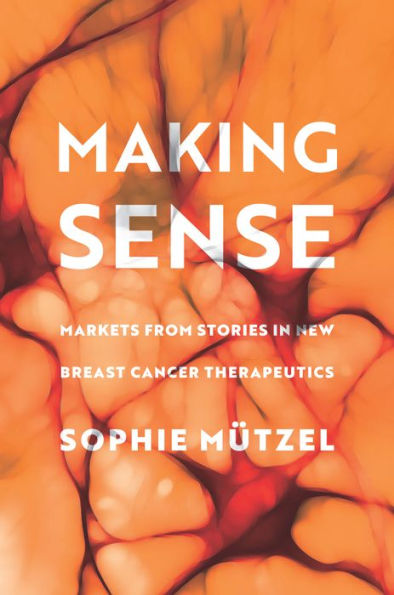 Making Sense: Markets From Stories In New Breast Cancer Therapeutics (Culture And Economic Life)
