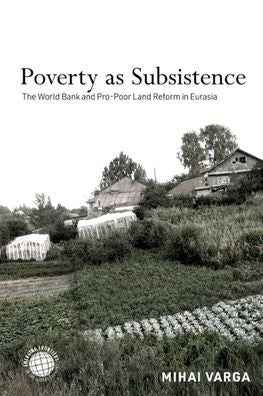 Poverty As Subsistence: The World Bank And Pro-Poor Land Reform In Eurasia (Emerging Frontiers In The Global Economy)