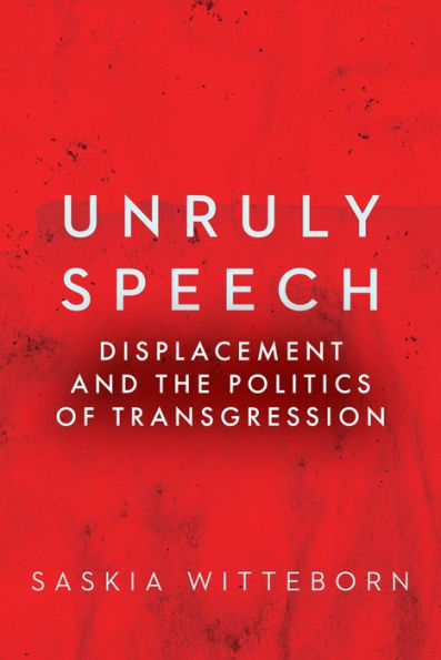 Unruly Speech: Displacement And The Politics Of Transgression (Globalization In Everyday Life)