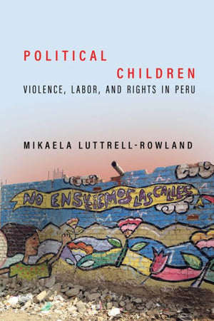 Political Children: Violence, Labor, And Rights In Peru
