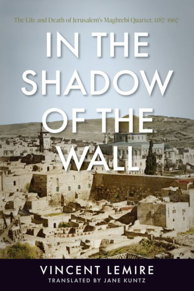 A la sombra del muro: la vida y la muerte del barrio magrebí de Jerusalén, 1187-1967