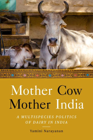 Mother Cow, Mother India: A Multispecies Politics Of Dairy In India (South Asia In Motion)