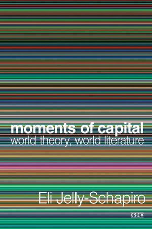 Moments Of Capital: World Theory, World Literature (Currencies: New Thinking For Financial Times)