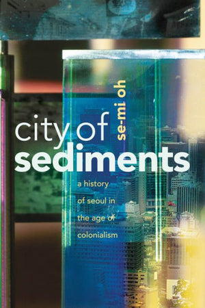 City Of Sediments: A History Of Seoul In The Age Of Colonialism