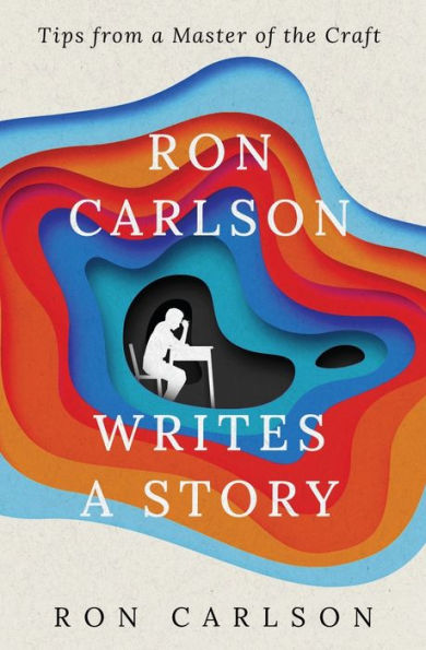 Ron Carlson Writes A Story: Tips From A Master Of The Craft