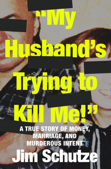 My Husband'S Trying To Kill Me!: A True Story Of Money, Marriage, And Murderous Intent