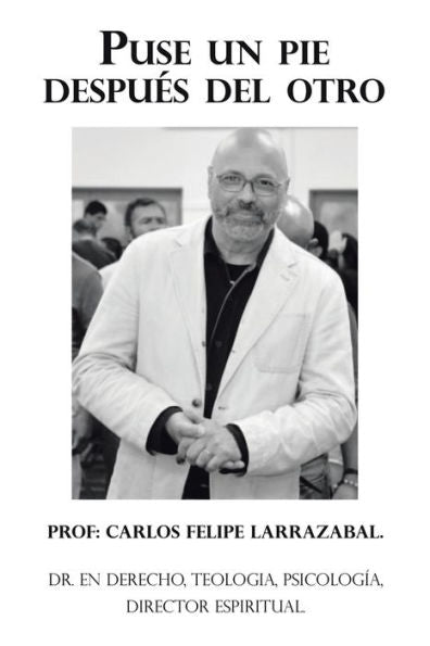 Puse Un Pie Después Del Otro: Dr. En Derecho, Teologia, Psicología, Director Espiritual. (Spanish Edition)