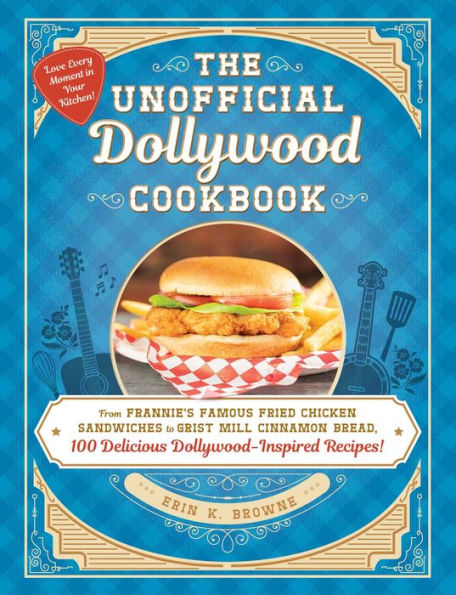 The Unofficial Dollywood Cookbook: From Frannie'S Famous Fried Chicken Sandwiches To Grist Mill Cinnamon Bread, 100 Delicious Dollywood-Inspired Recipes! (Unofficial Cookbook)
