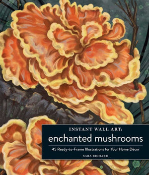 Instant Wall Art Enchanted Mushrooms: 45 Ready-To-Frame Illustrations For Your Home Décor
