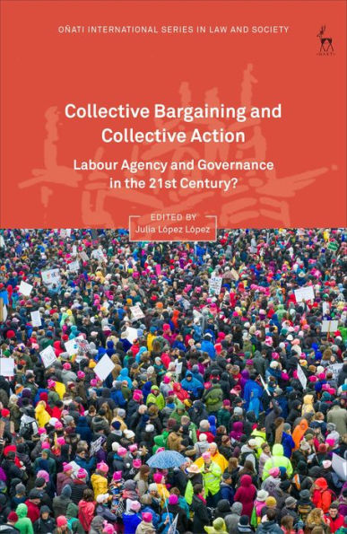 Collective Bargaining And Collective Action: Labour Agency And Governance In The 21St Century? (Oñati International Series In Law And Society)