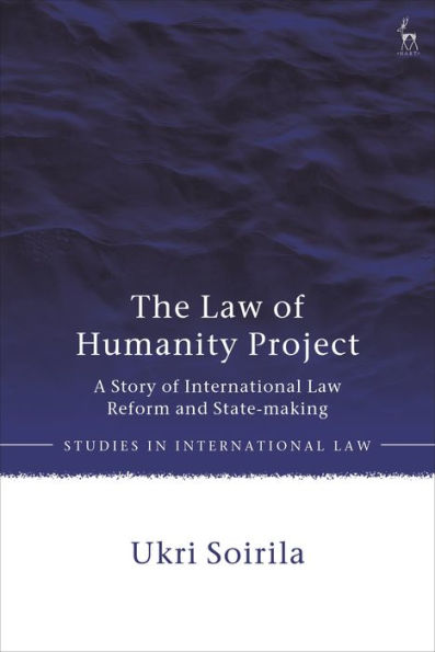 The Law Of Humanity Project: A Story Of International Law Reform And State-Making (Studies In International Law)
