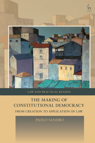 The Making Of Constitutional Democracy: From Creation To Application Of Law (Law And Practical Reason)