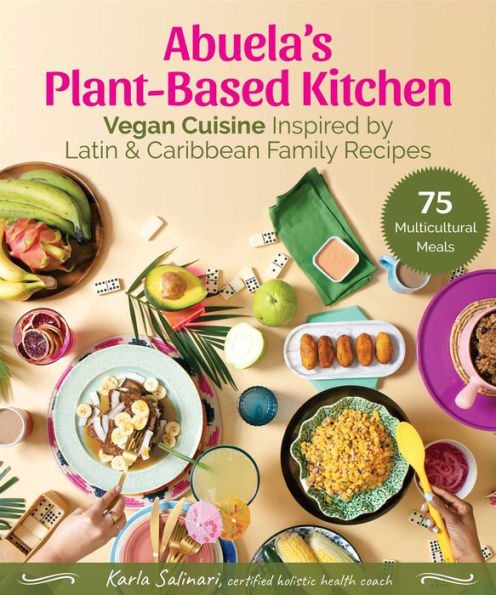 Abuela'S Plant-Based Kitchen: Vegan Cuisine Inspired By Latin & Caribbean Family Recipes