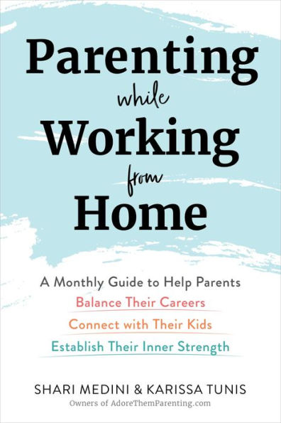 Parenting While Working From Home: A Monthly Guide To Help Parents Balance Their Careers, Connect With Their Kids, And Establish Their Inner Strength
