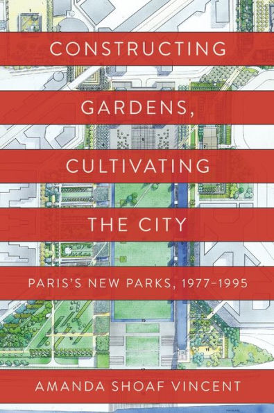 Constructing Gardens, Cultivating The City: Paris’S New Parks, 1977-1995 (Penn Studies In Landscape Architecture)