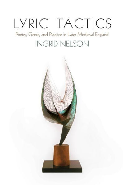 Lyric Tactics: Poetry, Genre, And Practice In Later Medieval England (The Middle Ages Series)