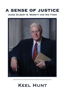 A Sense Of Justice: Judge Gilbert S. Merritt And His Times