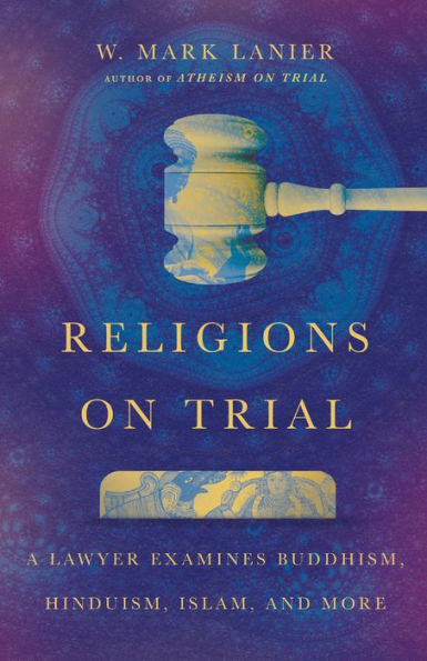 Religions On Trial: A Lawyer Examines Buddhism, Hinduism, Islam, And More