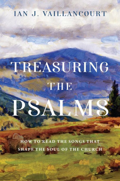 Treasuring The Psalms: How To Read The Songs That Shape The Soul Of The Church