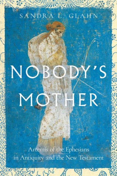 Nobody'S Mother: Artemis Of The Ephesians In Antiquity And The New Testament
